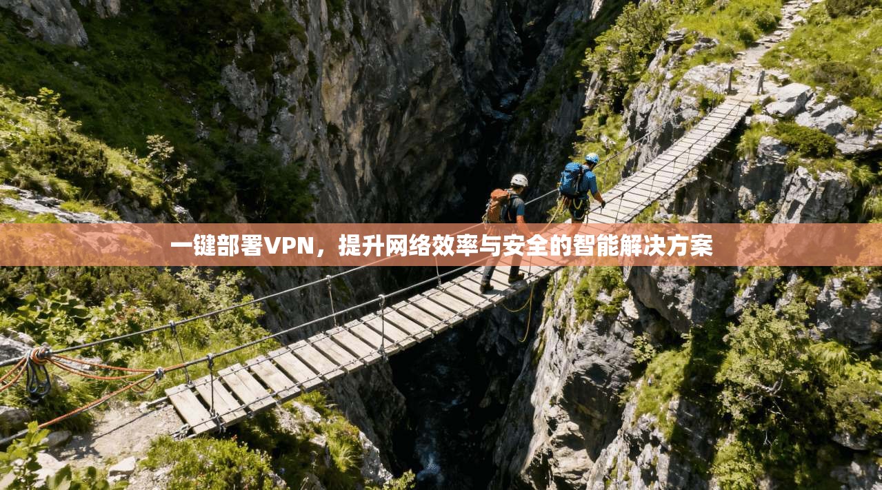 一键部署VPN,提升网络效率与安全的智能解决方案