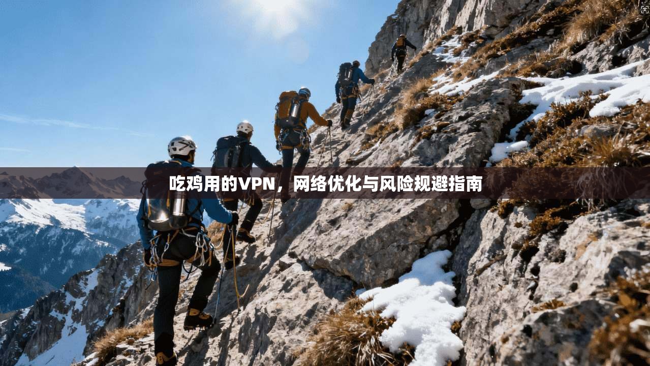 吃鸡用的VPN，网络优化与风险规避指南