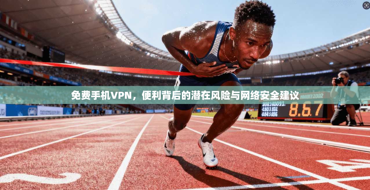 免费手机VPN,便利背后的潜在风险与网络安全建议