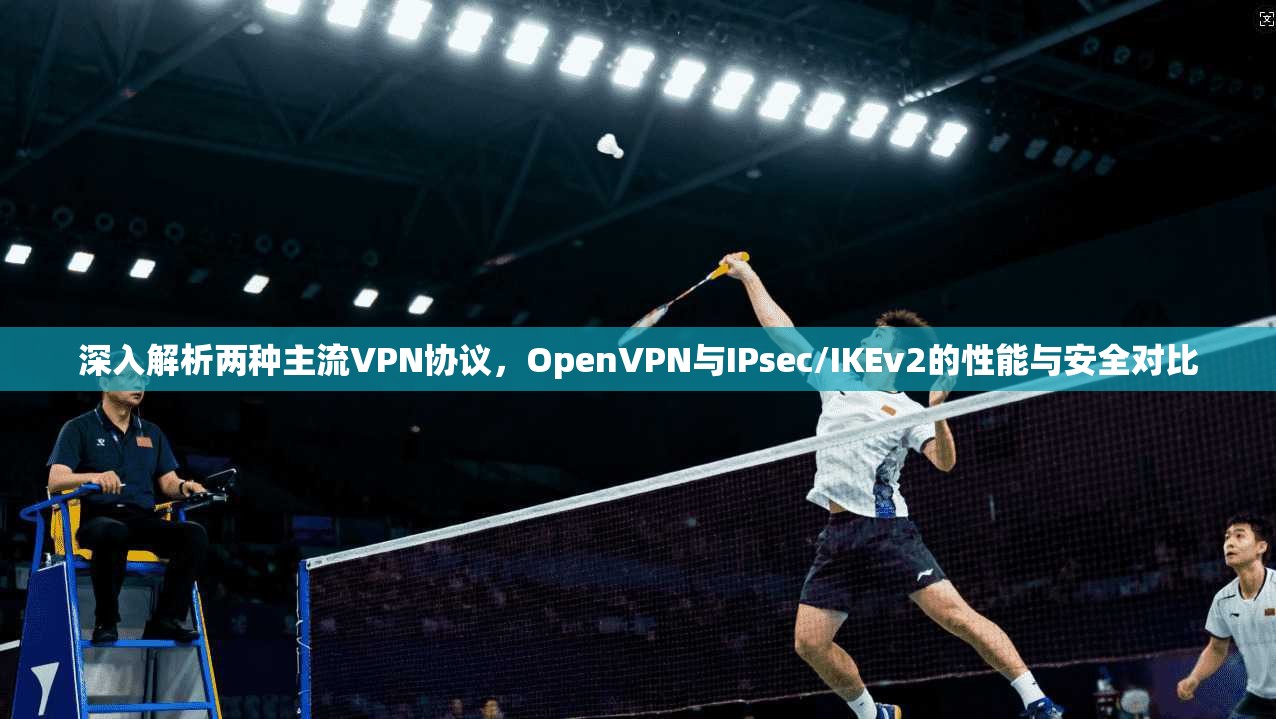 深入解析两种主流VPN协议，OpenVPN与IPsec/IKEv2的性能与安全对比