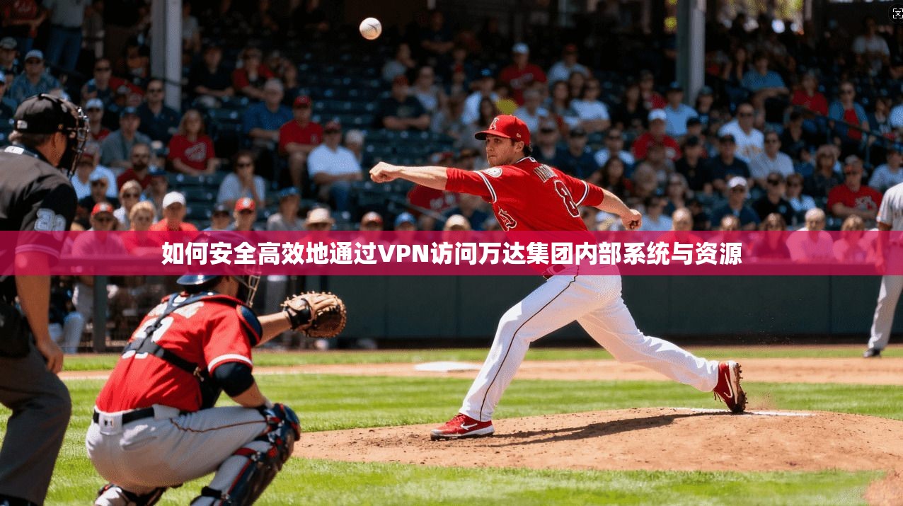 如何安全高效地通过VPN访问万达集团内部系统与资源