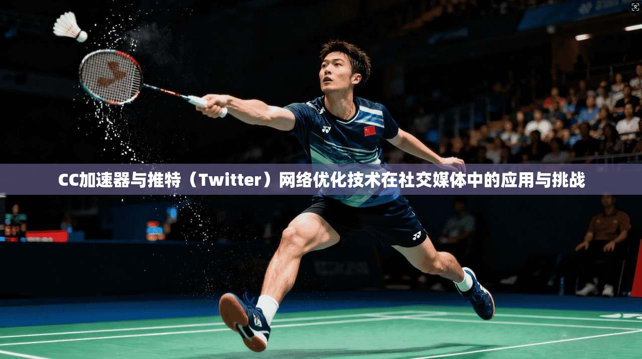 CC加速器与推特（Twitter）网络优化技术在社交媒体中的应用与挑战