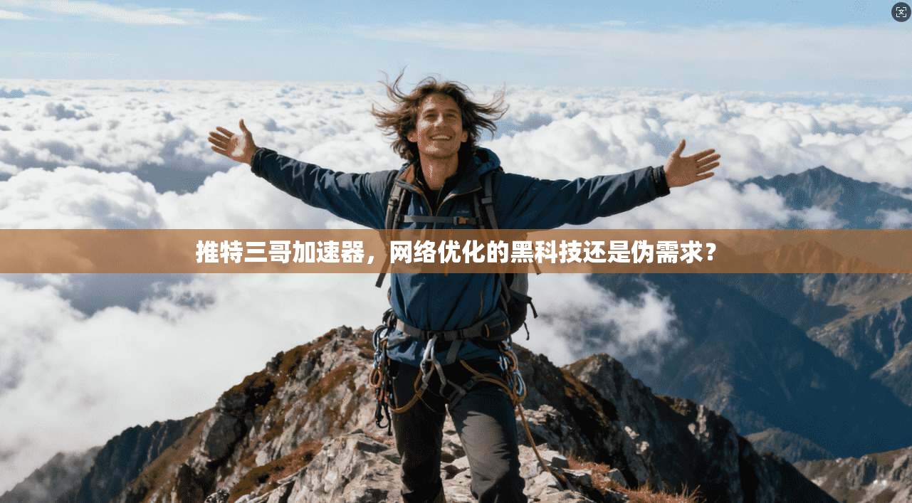 推特三哥加速器，网络优化的黑科技还是伪需求？