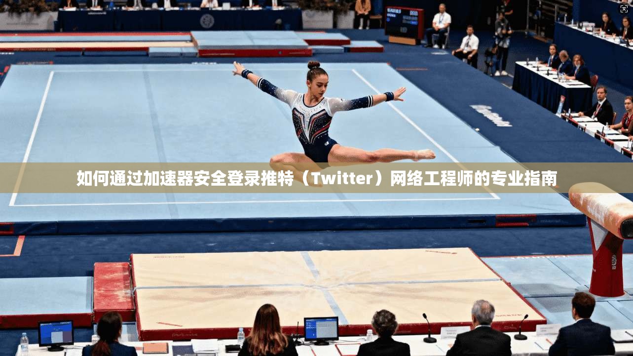 如何通过加速器安全登录推特（Twitter）网络工程师的专业指南