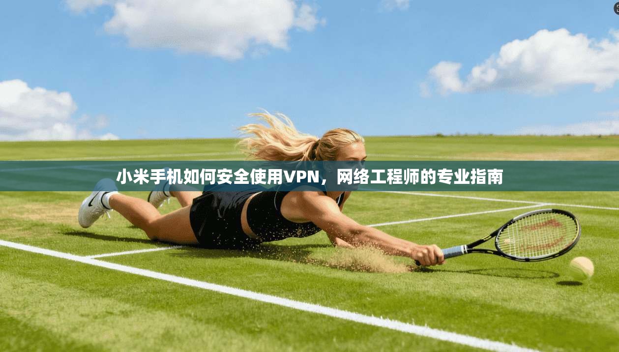 小米手机如何安全使用VPN，网络工程师的专业指南