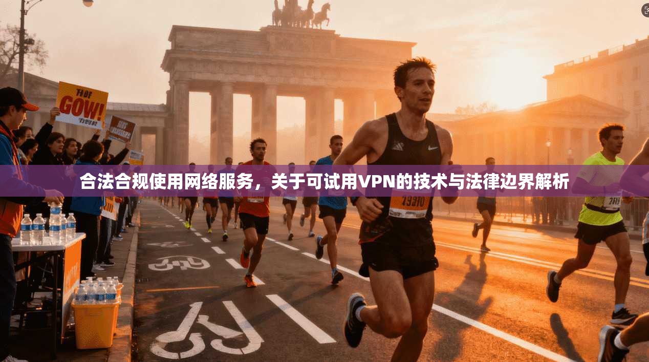 合法合规使用网络服务，关于可试用VPN的技术与法律边界解析