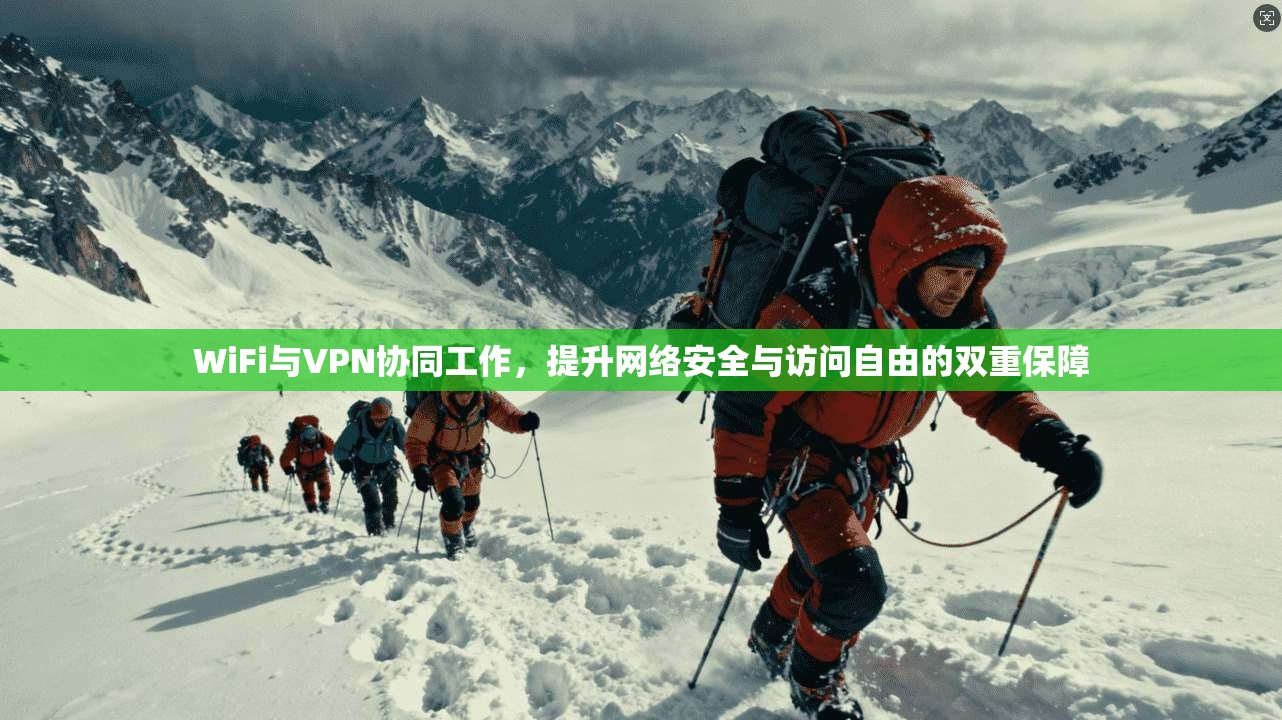 WiFi与VPN协同工作，提升网络安全与访问自由的双重保障