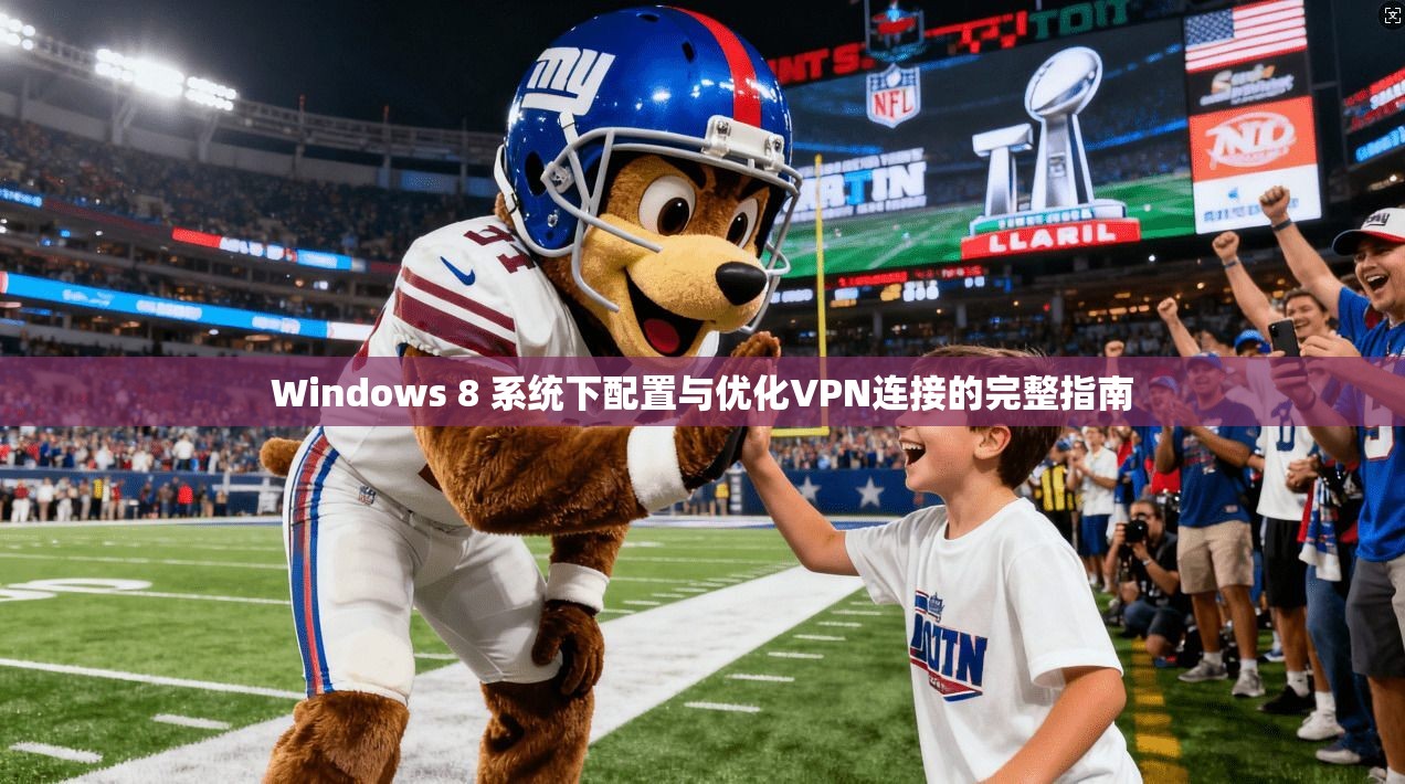 Windows 8 系统下配置与优化VPN连接的完整指南