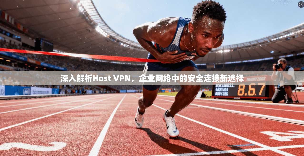深入解析Host VPN,企业网络中的安全连接新选择