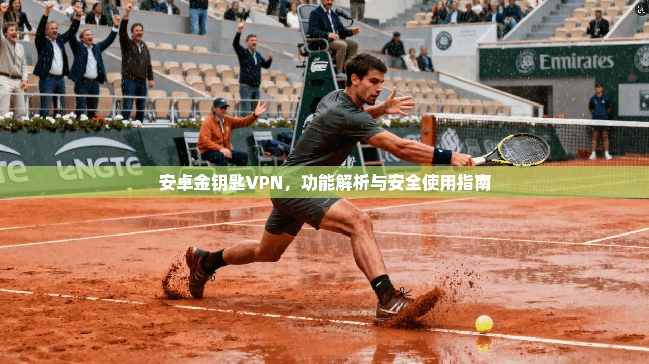 安卓金钥匙VPN,功能解析与安全使用指南