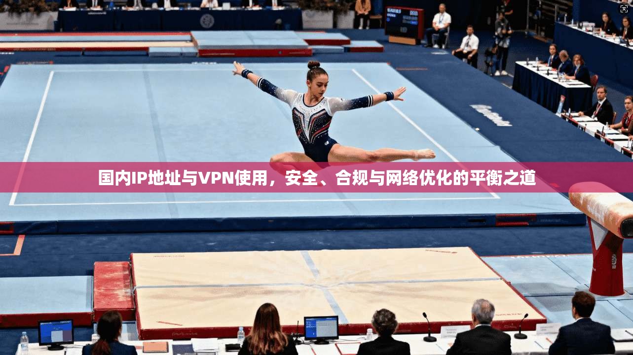 国内IP地址与VPN使用，安全、合规与网络优化的平衡之道