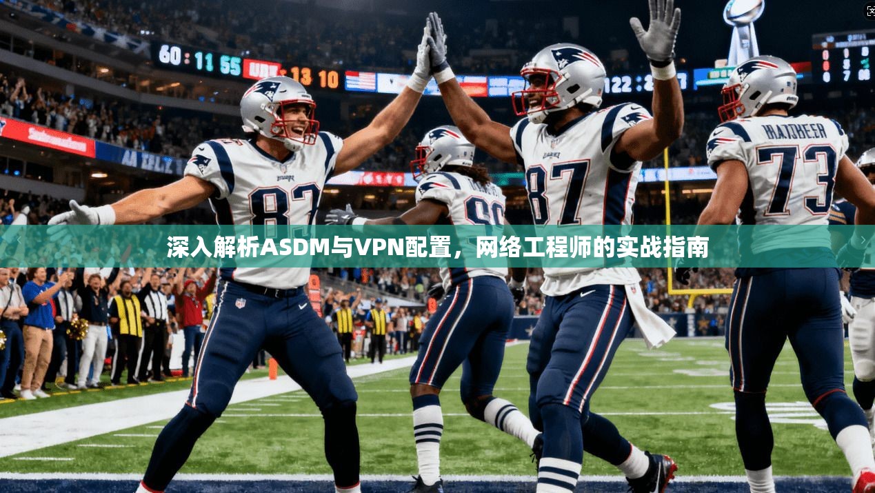 深入解析ASDM与VPN配置，网络工程师的实战指南