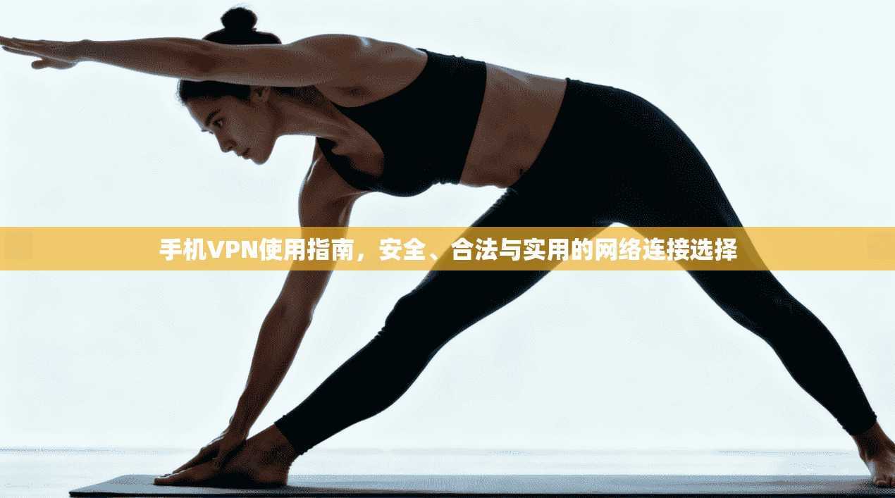 手机VPN使用指南，安全、合法与实用的网络连接选择