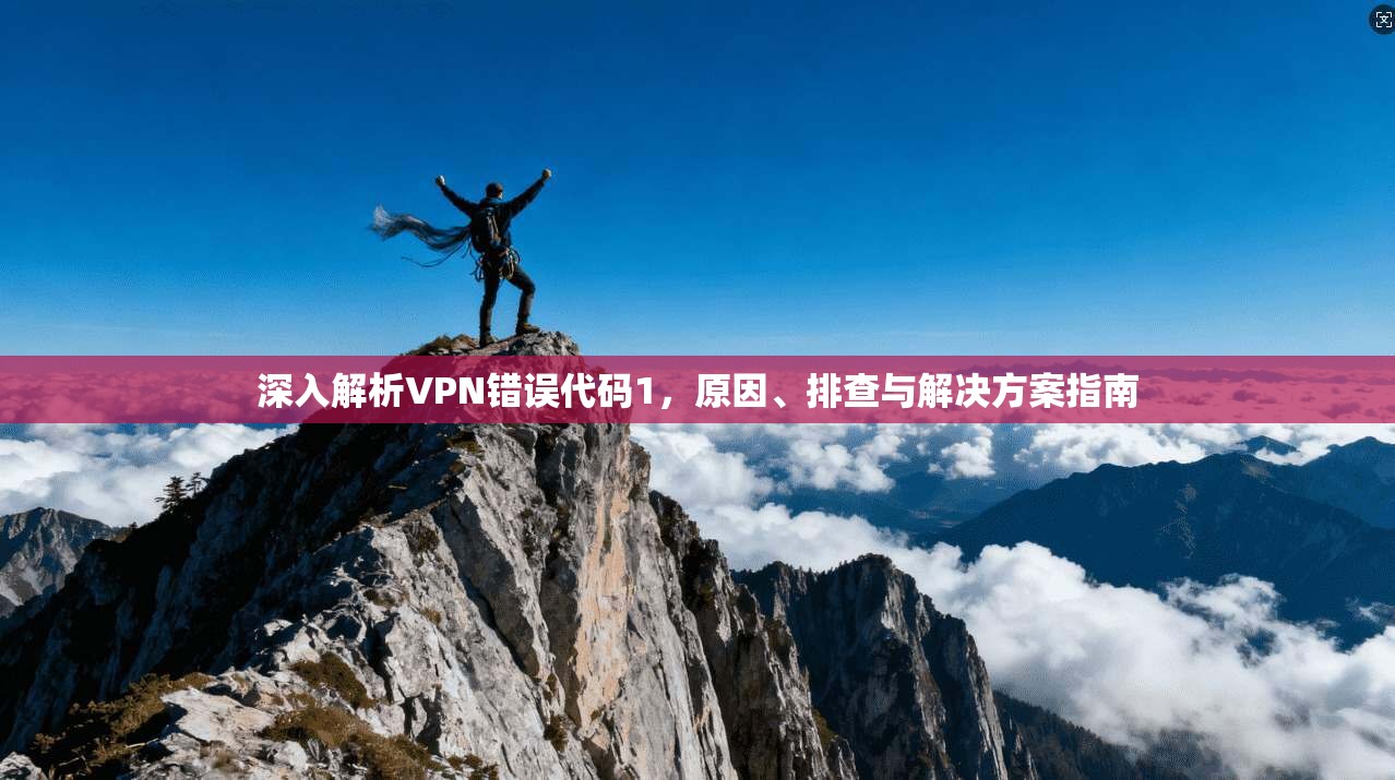 深入解析VPN错误代码1，原因、排查与解决方案指南