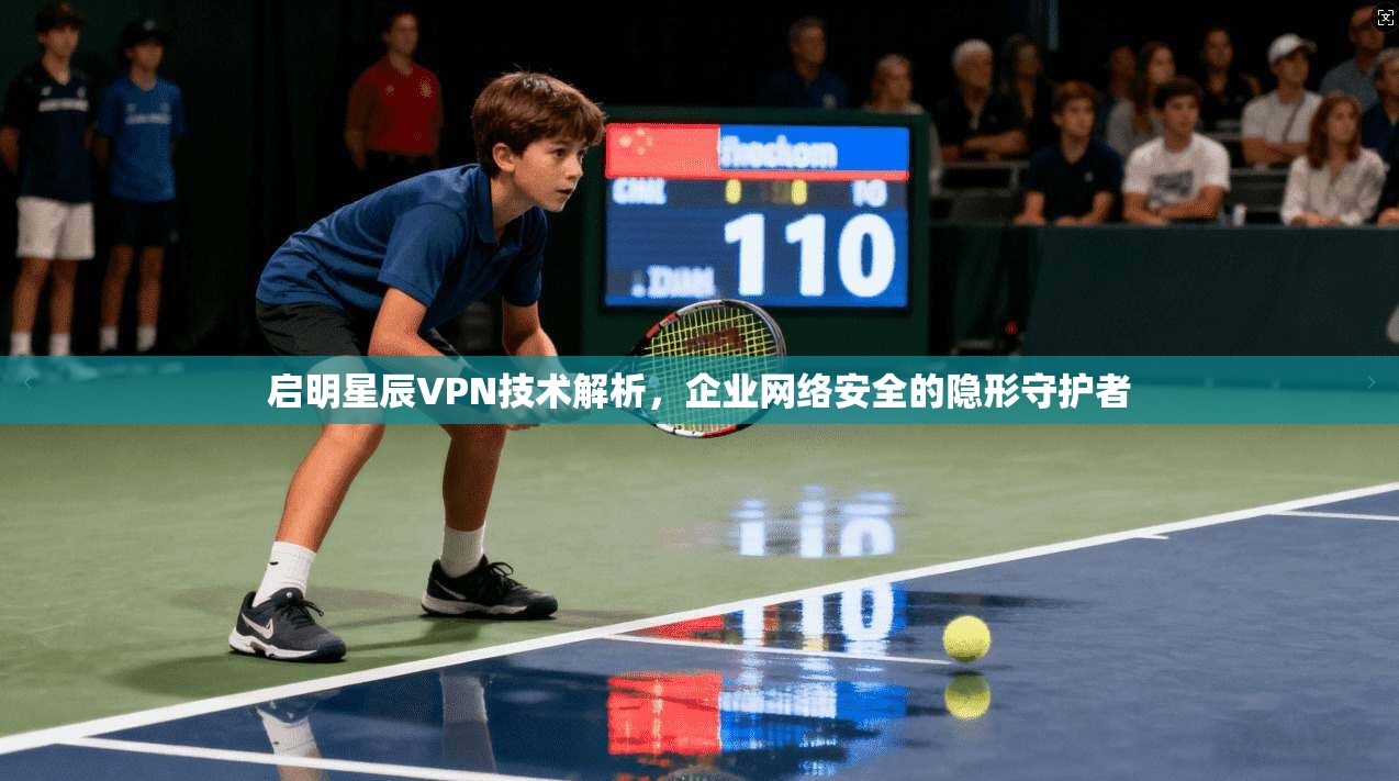 启明星辰VPN技术解析，企业网络安全的隐形守护者