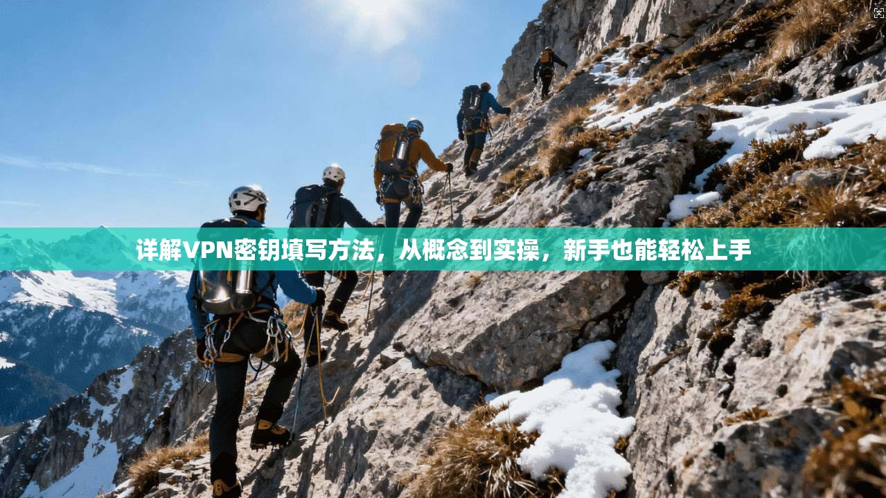 详解VPN密钥填写方法，从概念到实操，新手也能轻松上手
