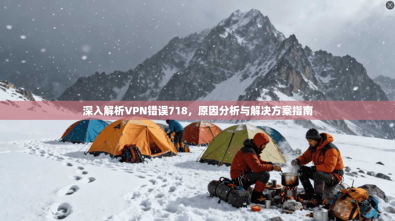 深入解析VPN错误718,原因分析与解决方案指南