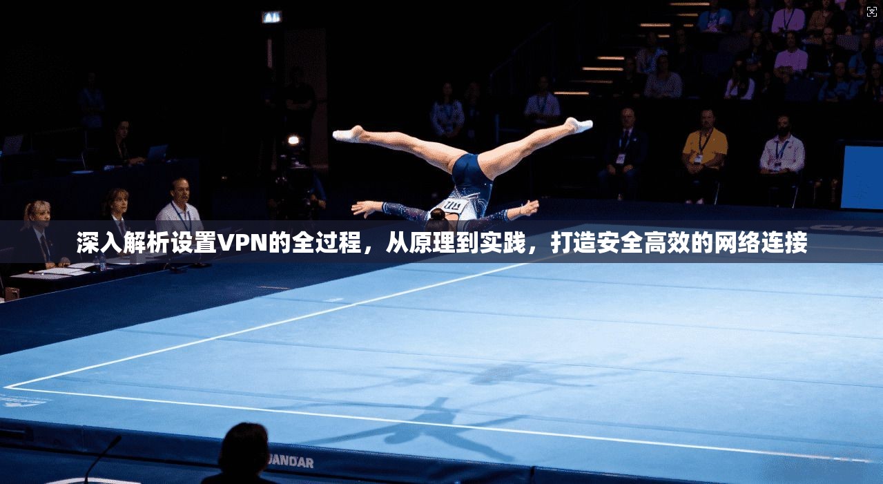 深入解析设置VPN的全过程，从原理到实践，打造安全高效的网络连接