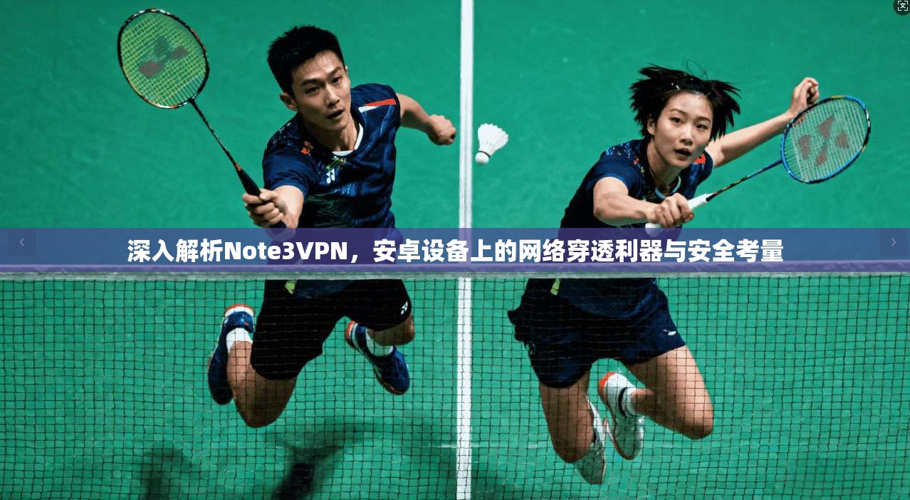 深入解析Note3VPN，安卓设备上的网络穿透利器与安全考量