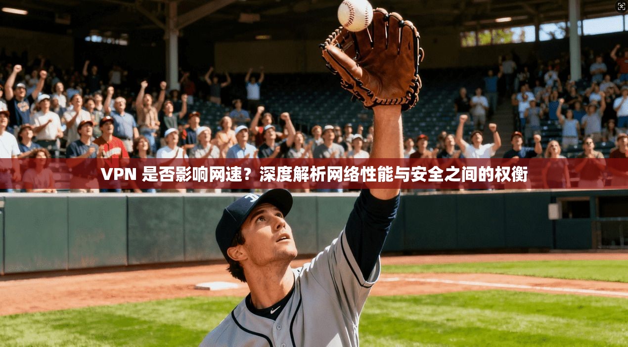VPN 是否影响网速?深度解析网络性能与安全之间的权衡
