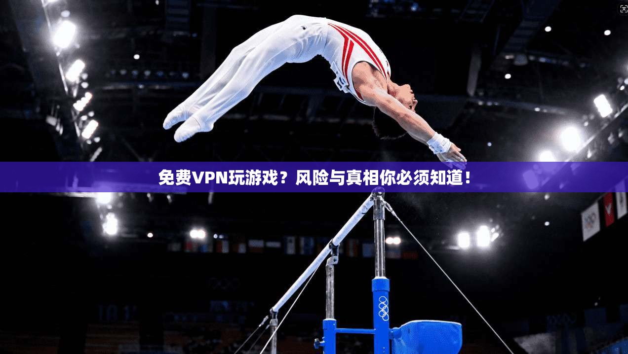 免费VPN玩游戏？风险与真相你必须知道！