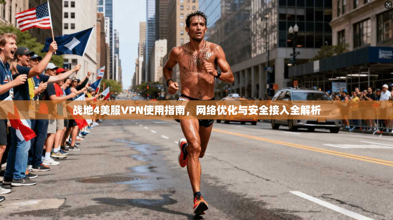 战地4美服VPN使用指南,网络优化与安全接入全解析