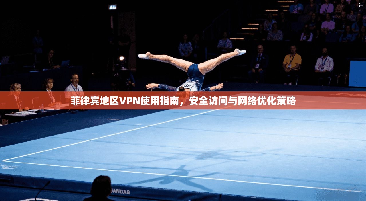 菲律宾地区VPN使用指南,安全访问与网络优化策略