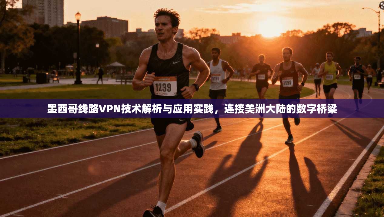 墨西哥线路VPN技术解析与应用实践，连接美洲大陆的数字桥梁