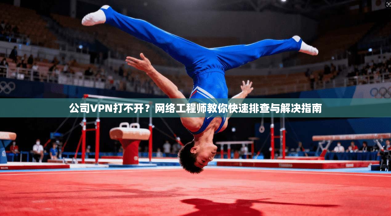 公司VPN打不开？网络工程师教你快速排查与解决指南