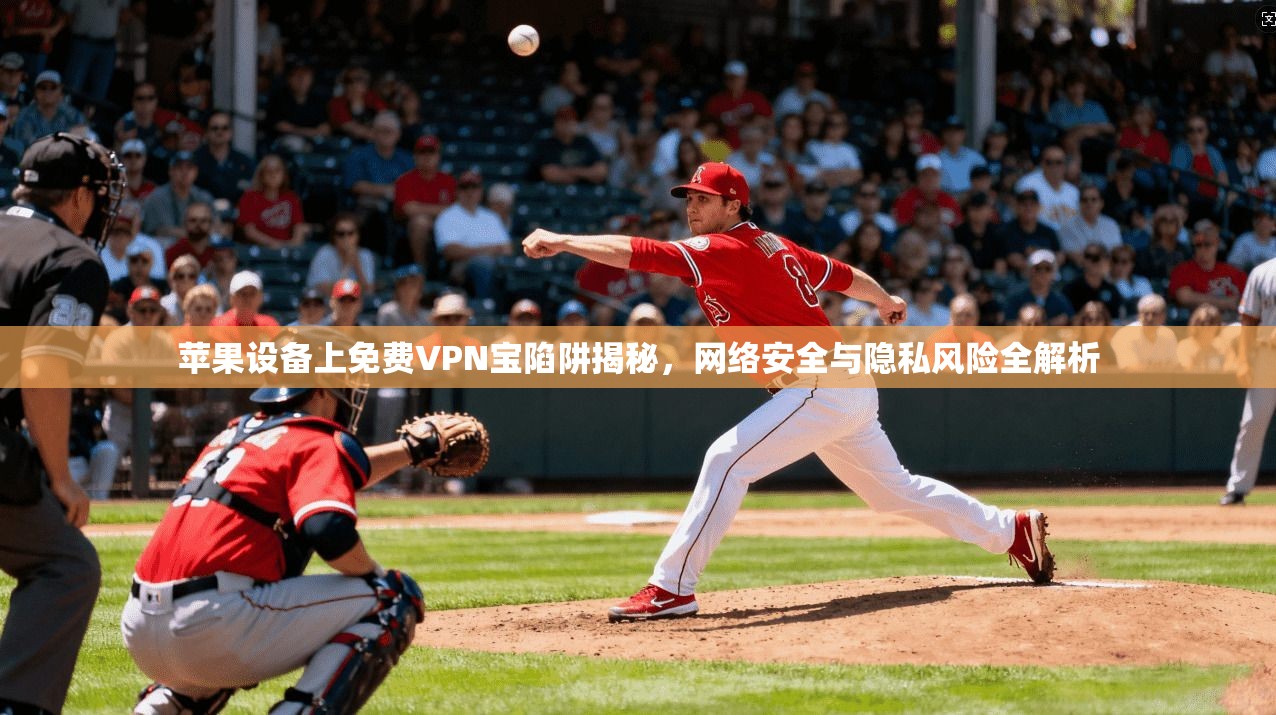 苹果设备上免费VPN宝陷阱揭秘，网络安全与隐私风险全解析