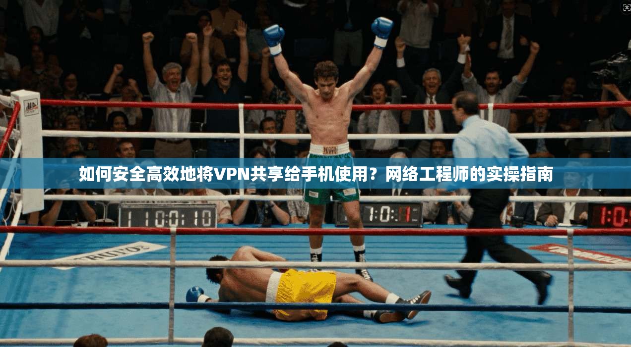 如何安全高效地将VPN共享给手机使用？网络工程师的实操指南