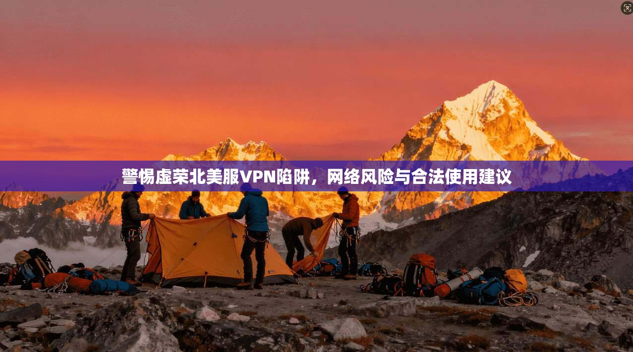警惕虚荣北美服VPN陷阱，网络风险与合法使用建议