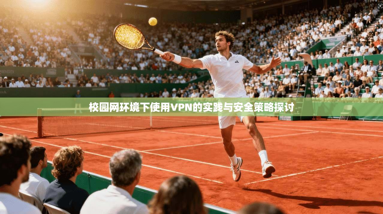 校园网环境下使用VPN的实践与安全策略探讨