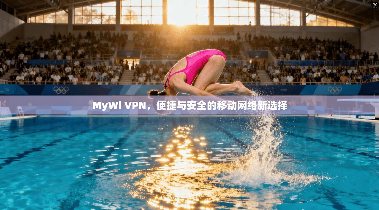 MyWi VPN，便捷与安全的移动网络新选择