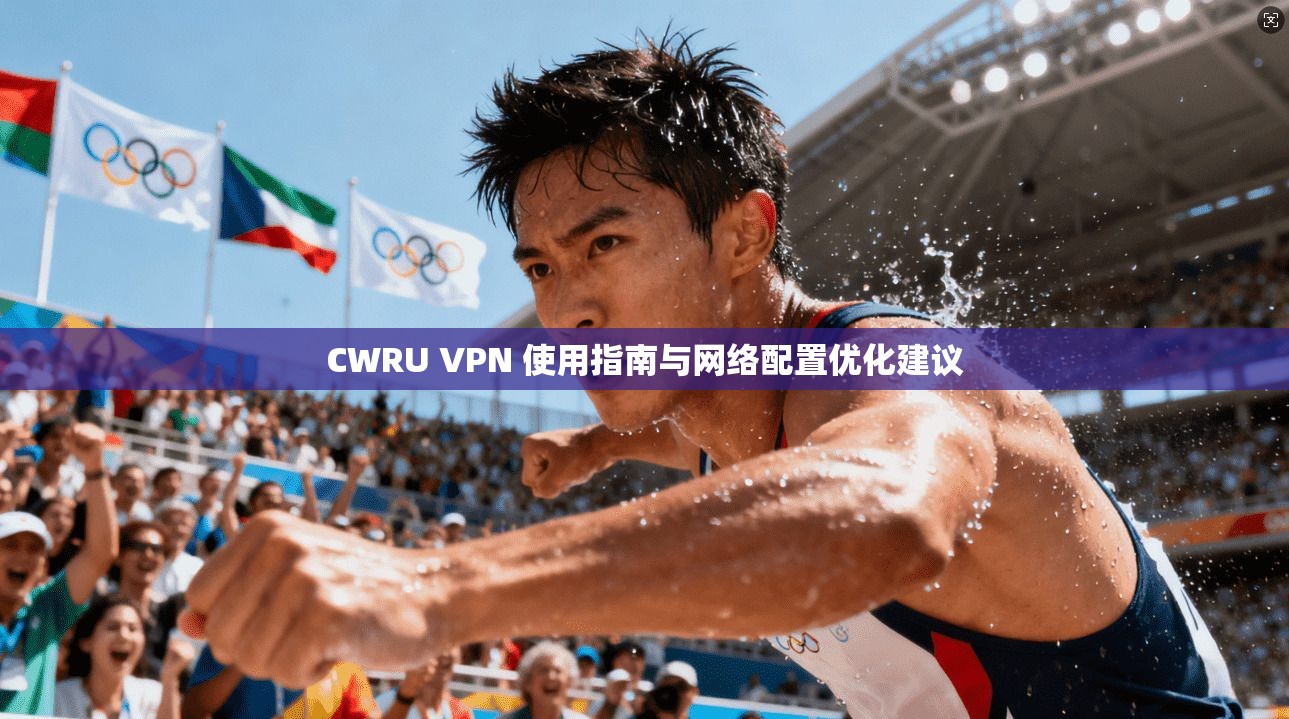 CWRU VPN 使用指南与网络配置优化建议