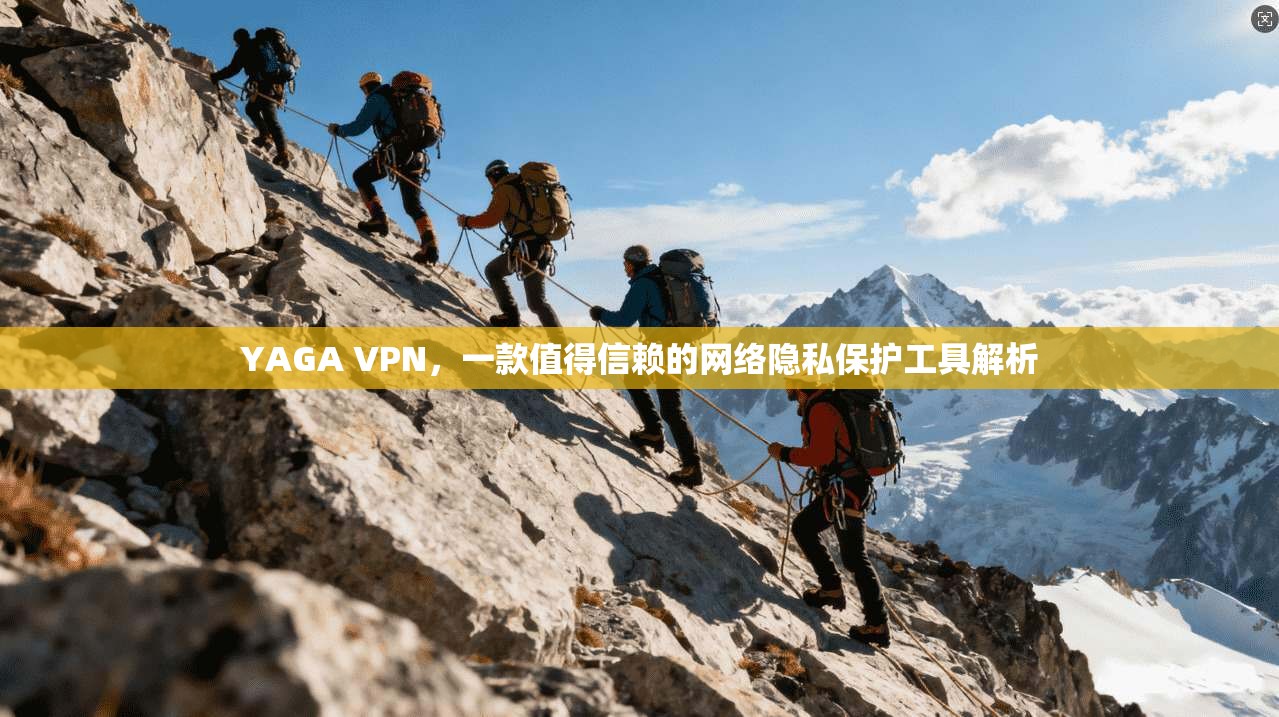 YAGA VPN，一款值得信赖的网络隐私保护工具解析