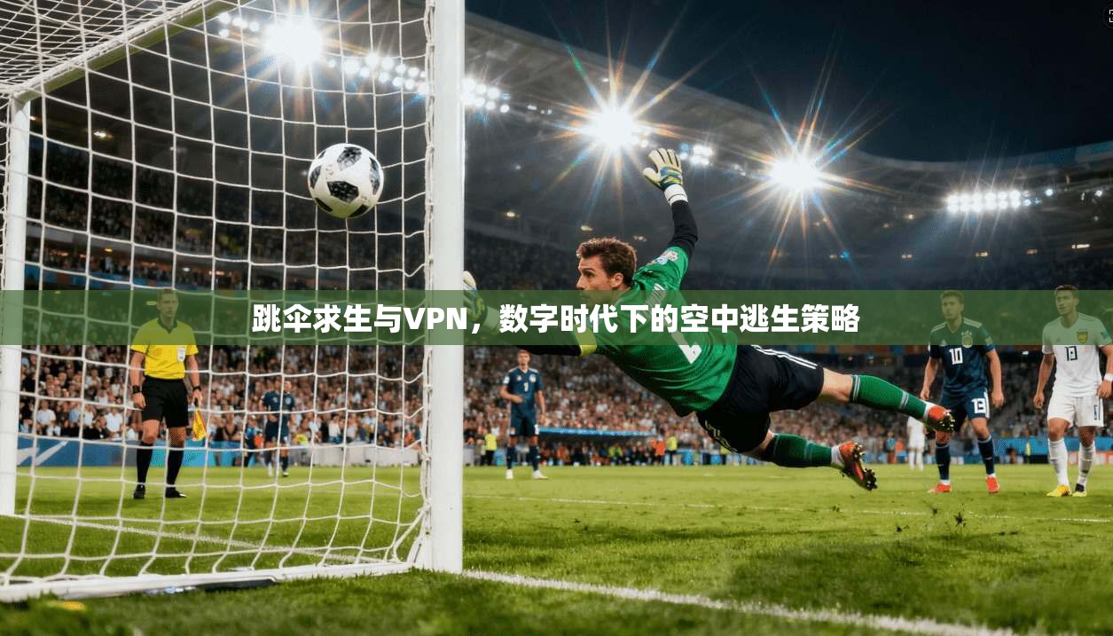 跳伞求生与VPN，数字时代下的空中逃生策略