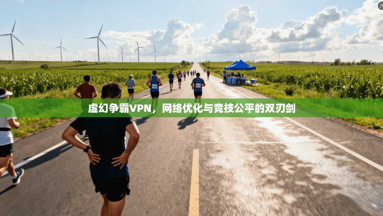 虚幻争霸VPN，网络优化与竞技公平的双刃剑