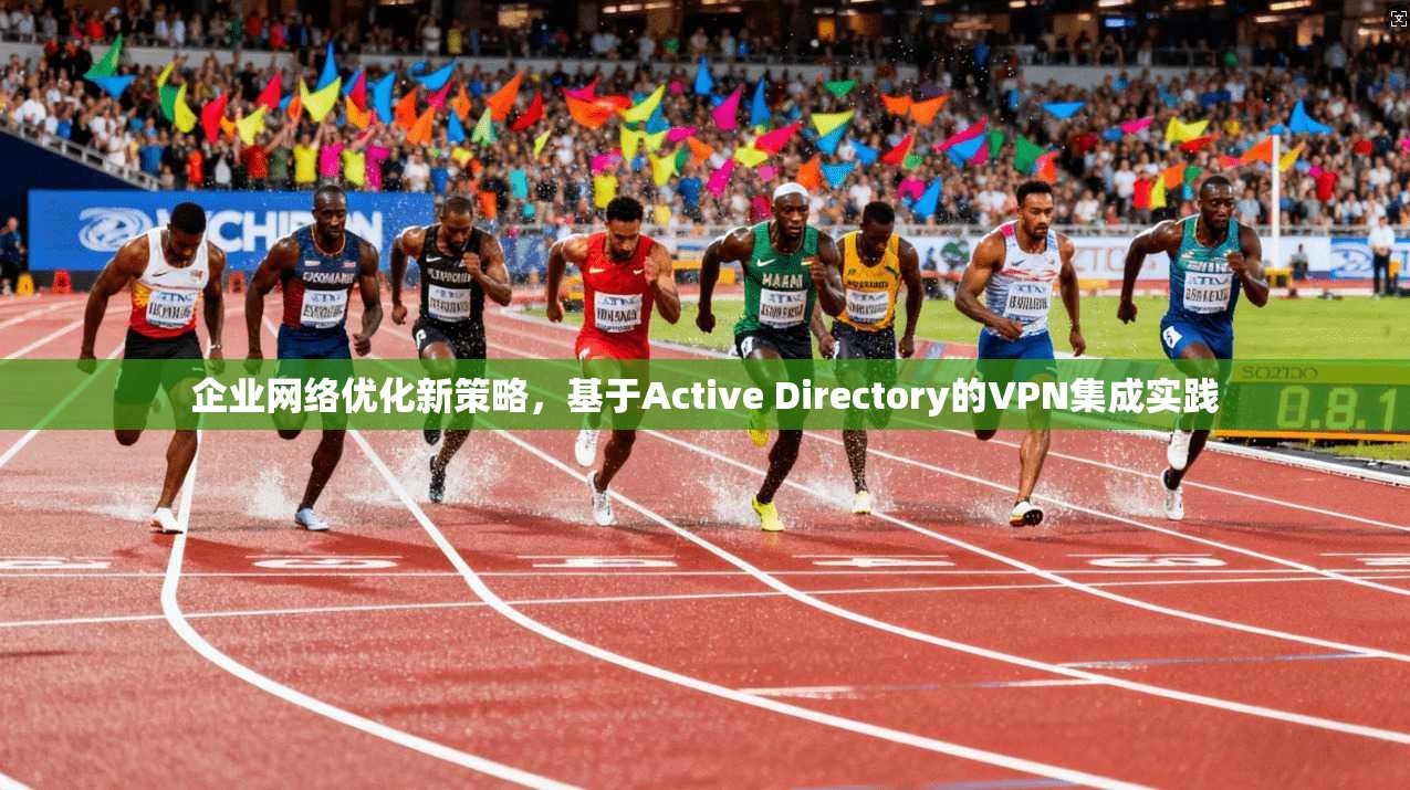 企业网络优化新策略，基于Active Directory的VPN集成实践