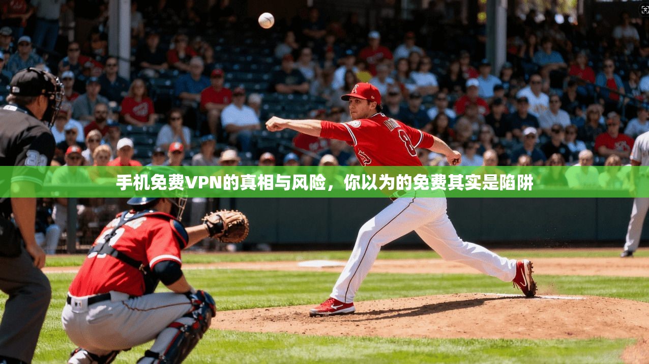 手机免费VPN的真相与风险，你以为的免费其实是陷阱