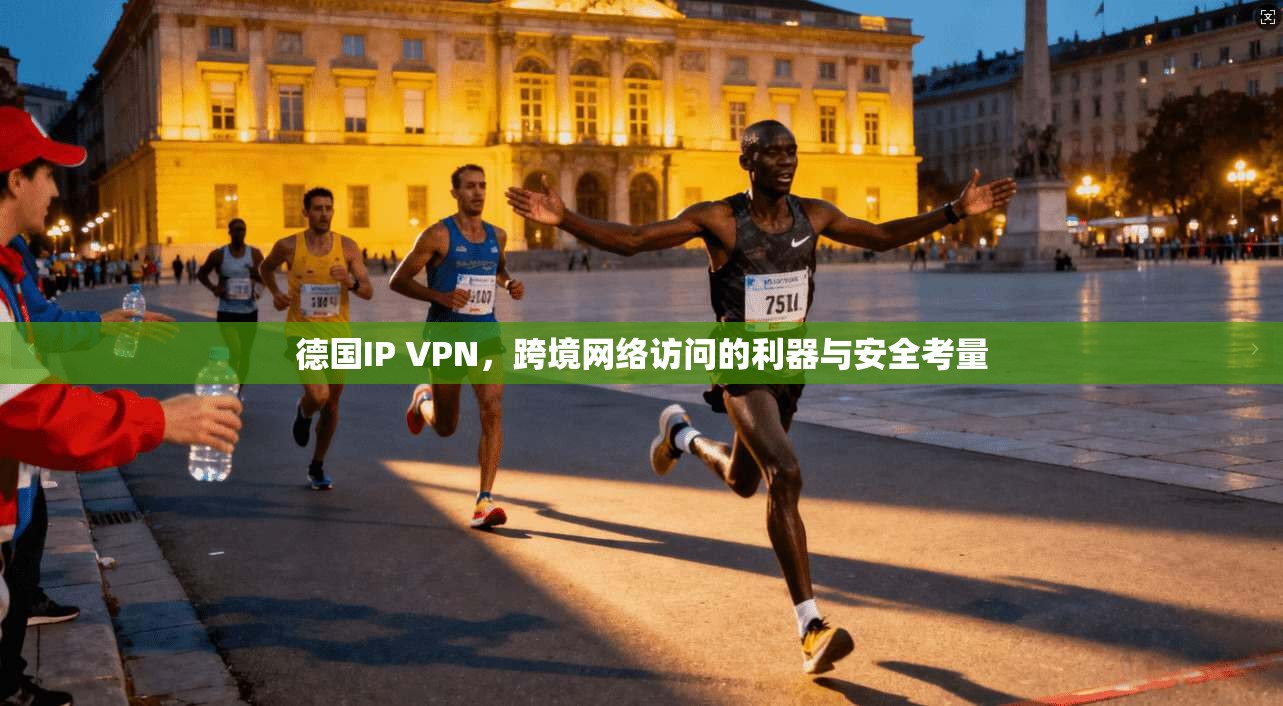 德国IP VPN，跨境网络访问的利器与安全考量