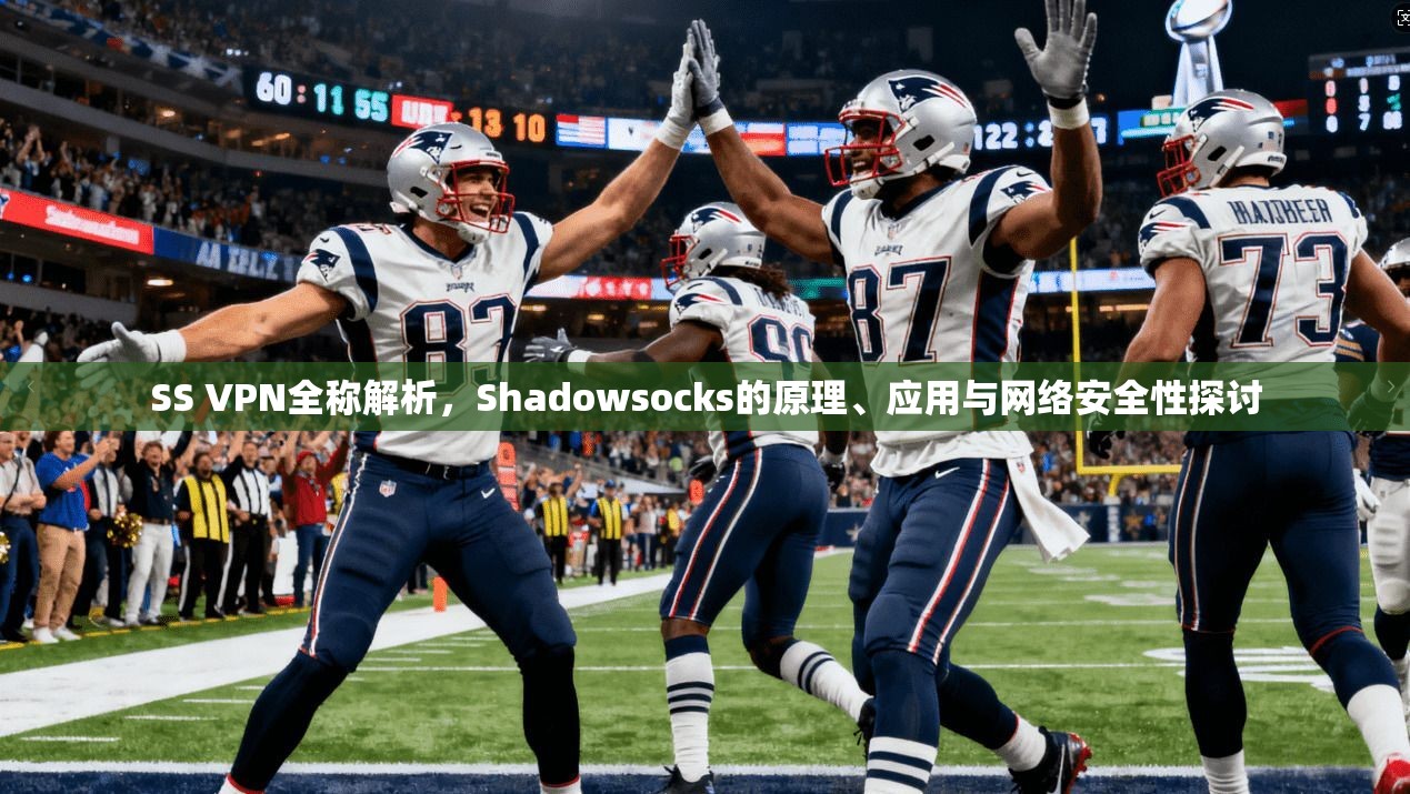 SS VPN全称解析，Shadowsocks的原理、应用与网络安全性探讨