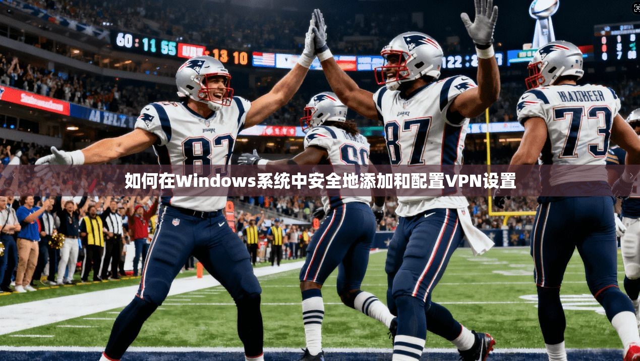 如何在Windows系统中安全地添加和配置VPN设置
