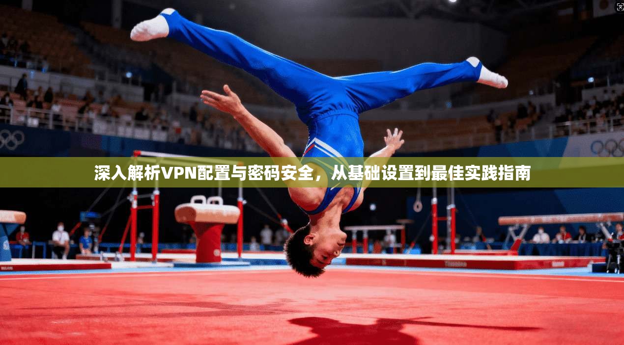 深入解析VPN配置与密码安全,从基础设置到最佳实践指南