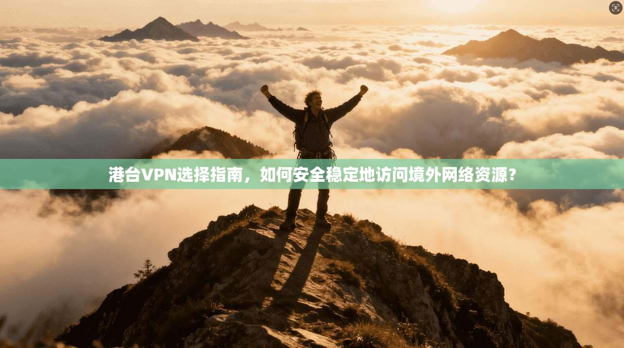 港台VPN选择指南，如何安全稳定地访问境外网络资源？