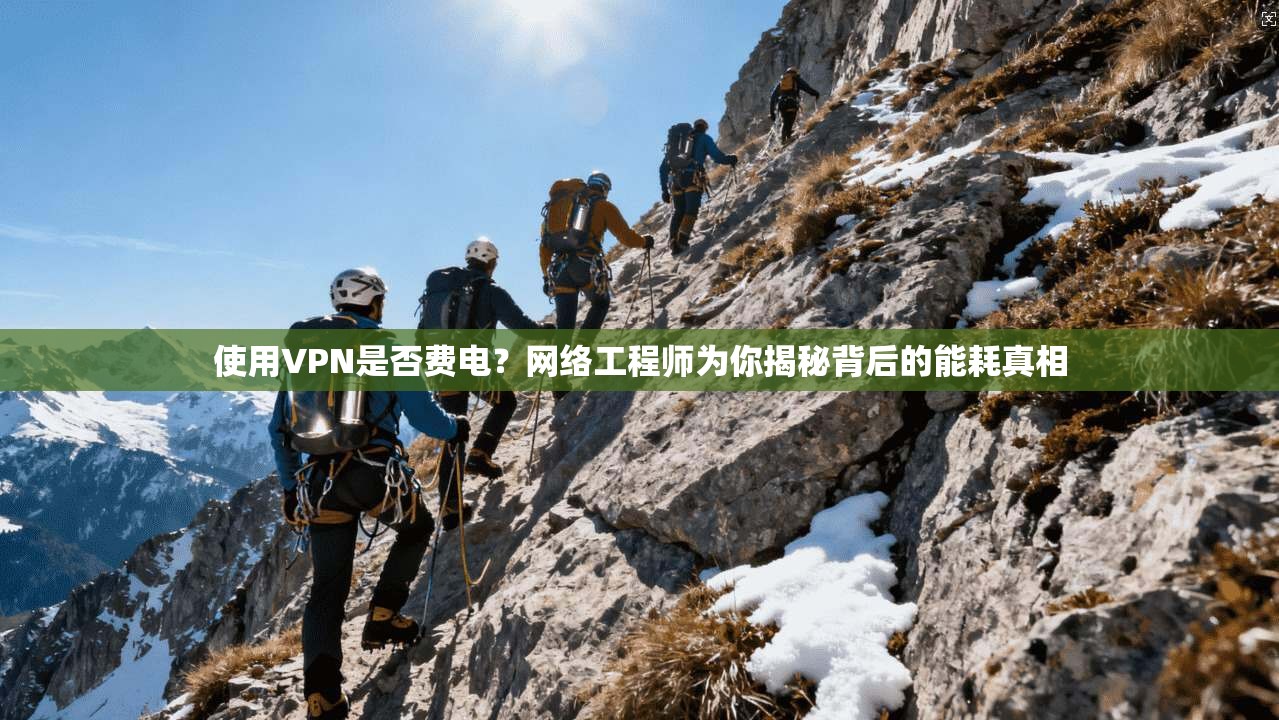 使用VPN是否费电?网络工程师为你揭秘背后的能耗真相