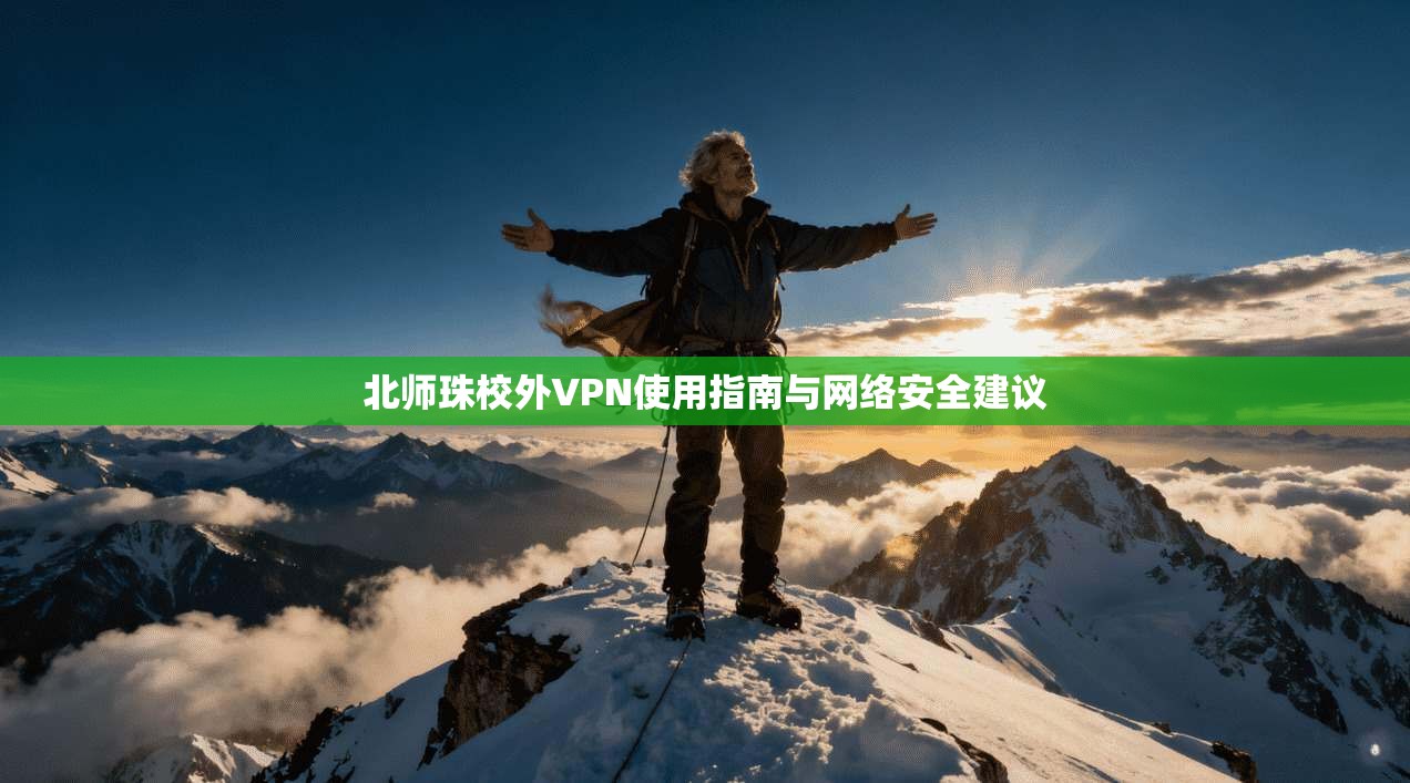 北师珠校外VPN使用指南与网络安全建议