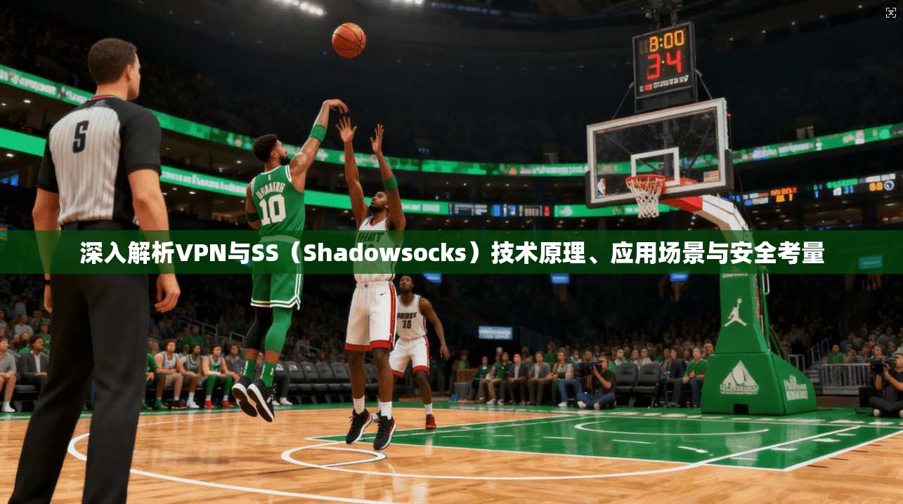 深入解析VPN与SS(Shadowsocks)技术原理、应用场景与安全考量