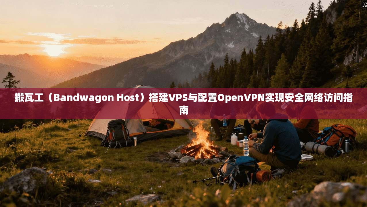搬瓦工（Bandwagon Host）搭建VPS与配置OpenVPN实现安全网络访问指南