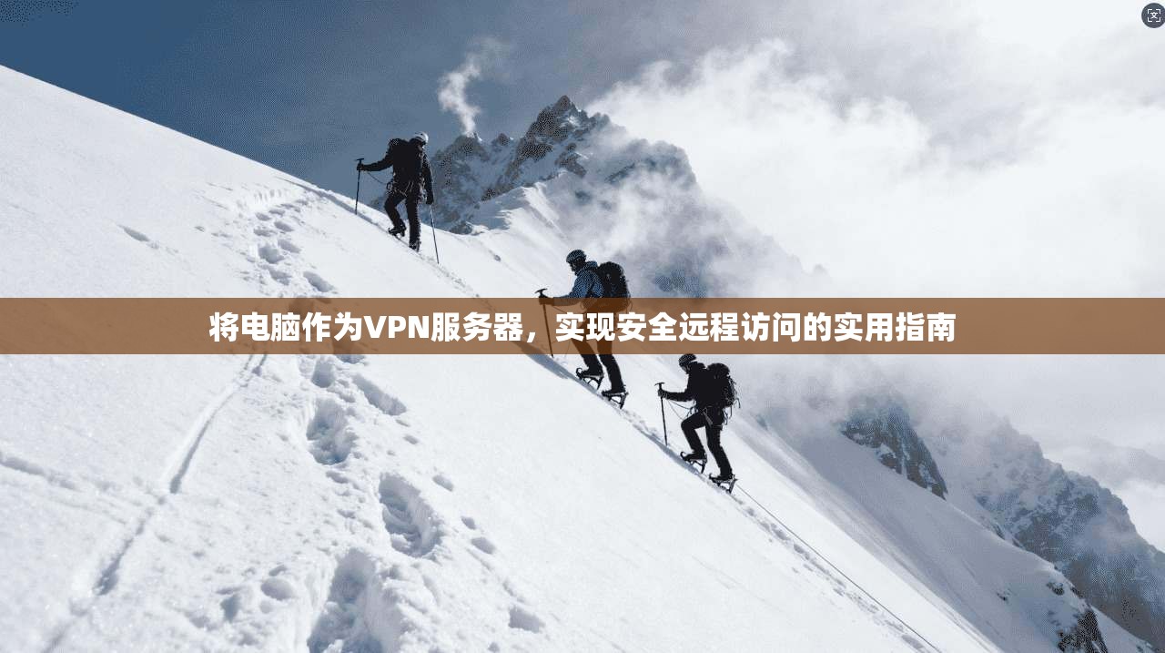 将电脑作为VPN服务器,实现安全远程访问的实用指南